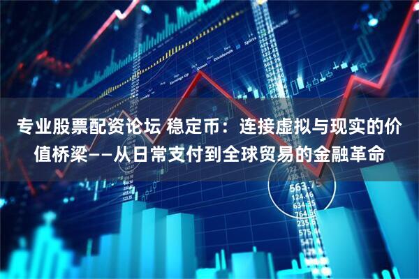 专业股票配资论坛 稳定币：连接虚拟与现实的价值桥梁——从日常支付到全球贸易的金融革命